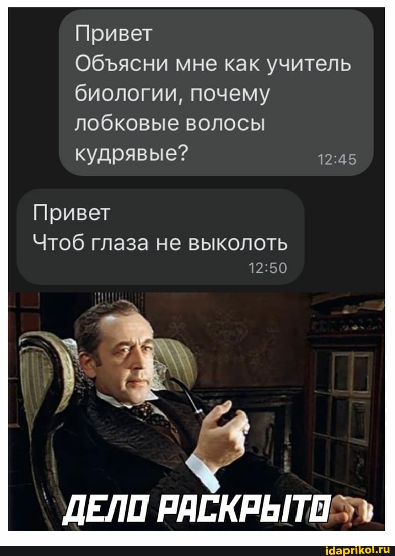 Привет
Обясни мне как учитель биологии, почему лобковые волосы кудрявые?
Привет
Чтоб глаза не выколоть
ДЕЛО