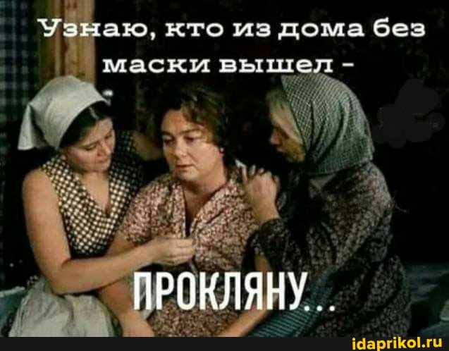 хо, кто из дома без
маски выш
ПРОКЛЯНУ