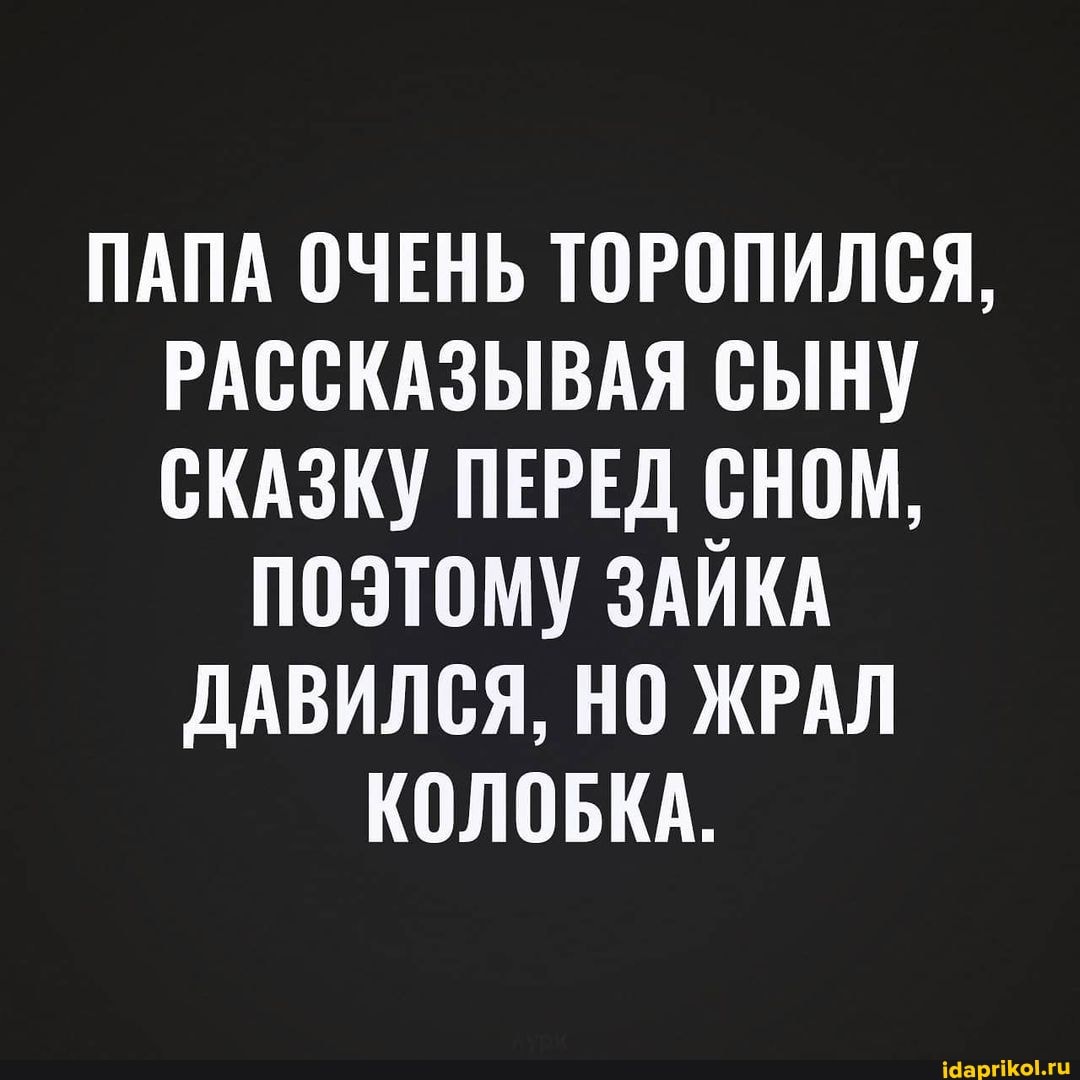 ПАПА ОЧЕНЬ ТОРОПИЛСЯ,
РАССКАЗЫВАЯ СЫНУ СКАЗКУ ПЕРЕД СНОМ,
ПОЭТОМУ ЗАИКА ДАВИЛСЯ, НО ЖРАЛ КОЛОБКА.
