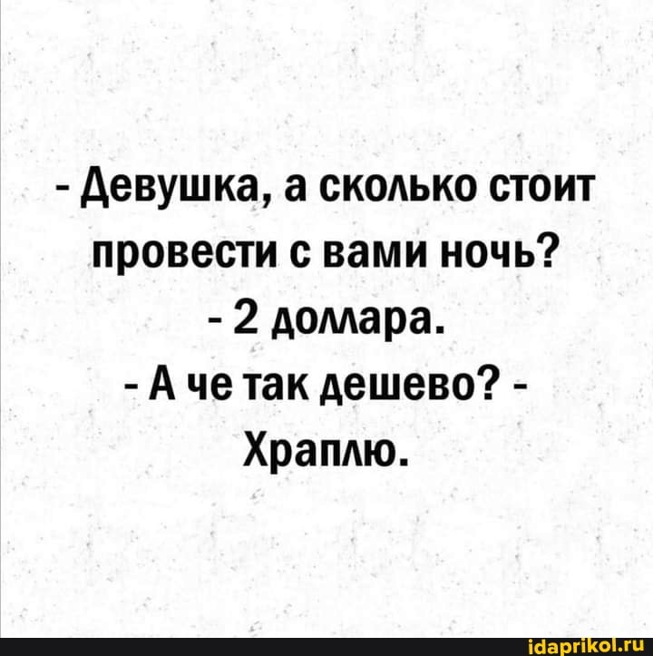 - Девушка, а сколько стоит провести с вами ночь?
- 2 доллара.
- Аче так дешево? -
Храплю.
