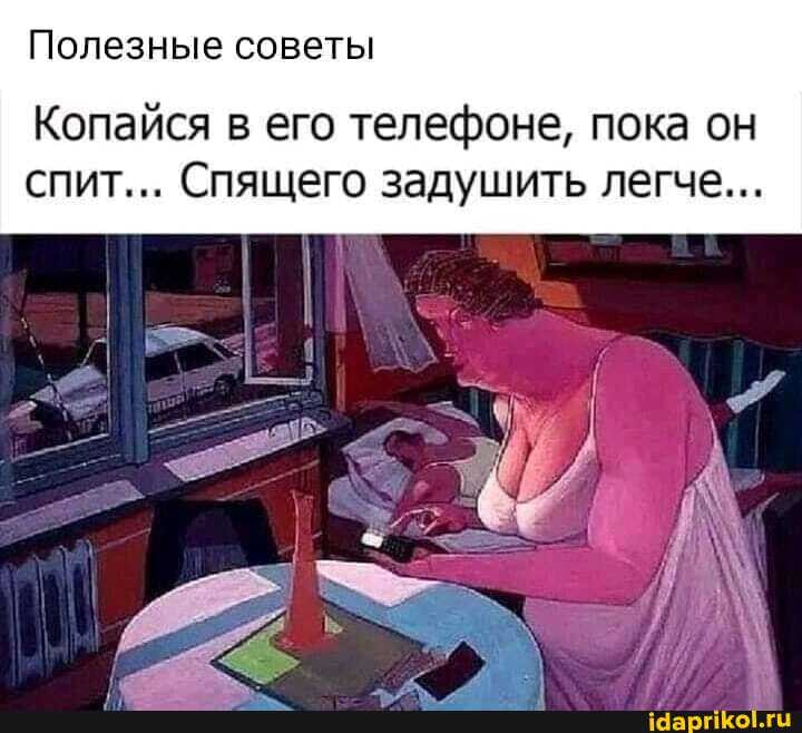 Полезные советы
Копайся в его телефоне, пока он спит... Спящего задушить легче...
