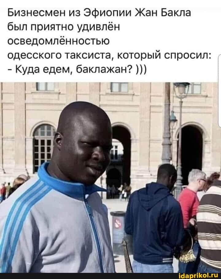 Бизнесмен из Эфиопии Жан Бакла был приятно удивлён осведомлённостью
одесского таксиста, который спросил:
- Куда едем, баклажан?