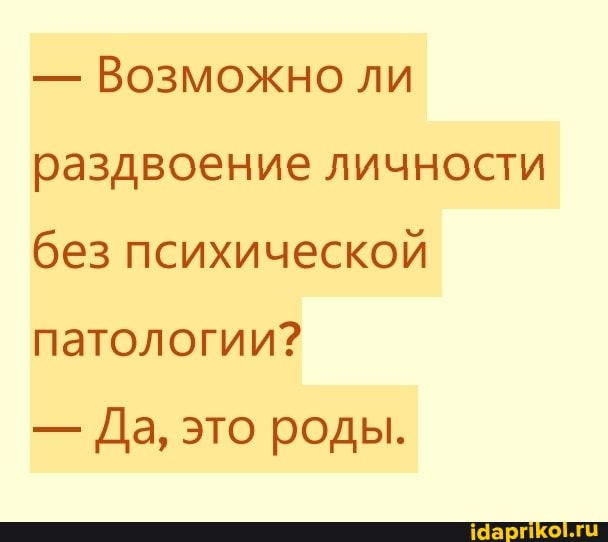 - Возможно ли раздвоение личности без психической патологии?
- Да, это роды.