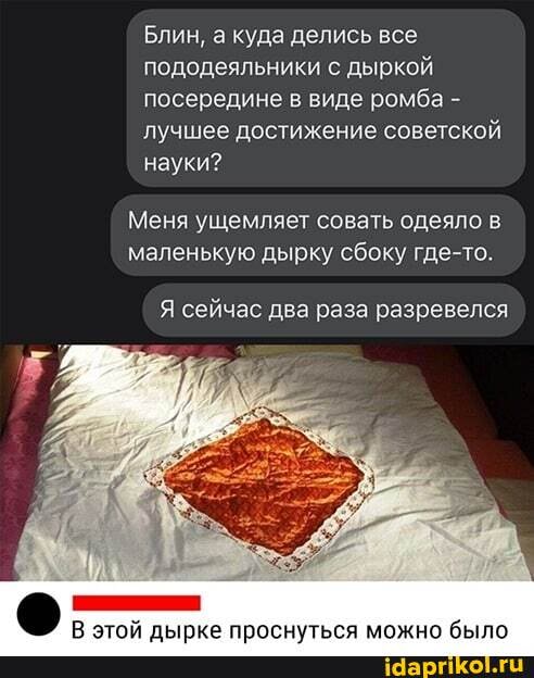 Блин, а куда делись все пододеяльники с дыркой посередине в виде ромба - лучшее достижение советской науки?
Меня ущемляет совать одеяло в маленькую дырку сбоку где-то.
Я сейчас два раза разревелся