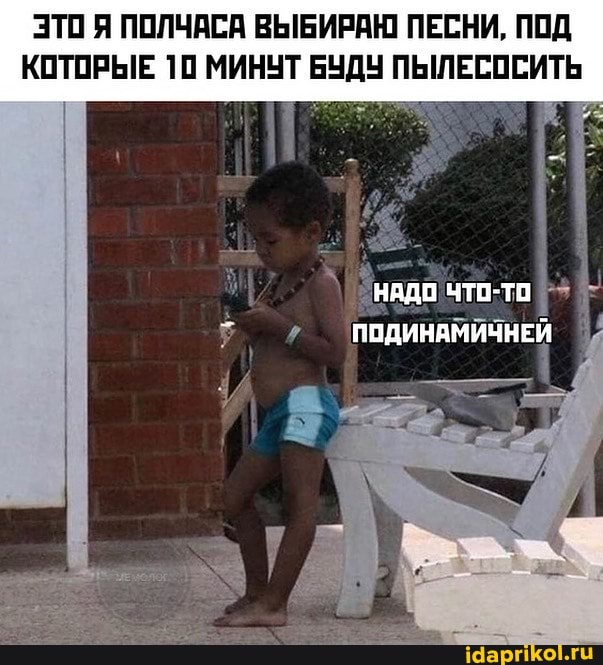 ЭТО Я ПОЛЧАСА ВЫБИРАЮ ПЕСНИ, ПОД КОТОРЫЕ 10 МИНУТ БУДУ ПЫЛЕСОСИТЬ
НАДО
'ПОДИНАМИЧНЕЙ
