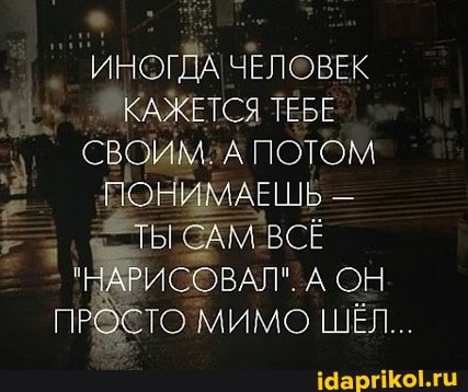 ИНОГДА ЧЕЛОВЕК КАЖЕТСЯ ТЕБЕ СВОИМ2А ПОТОМ ПОНИМАЕШЬ -
АТЫ САМ ВСЕ ЗАРИСОВАЛ". А ОН СТО МИМО ШЁЛ...