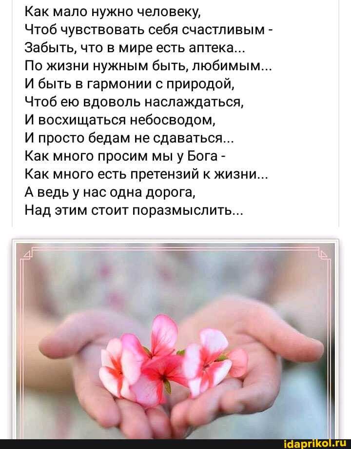 Как мало нужно человеку,
Чтоб чувствовать себя счастливым -
Забыть, что в мире есть аптека...
По жизни нужным быть, любимым...
И быть в гармонии с природой,
Чтоб ею вдоволь наслаждаться,
И восхищаться небосводом,
И просто бедам не сдаваться...
Как много просим мы у Бога -
Как много есть претензий к жизни...
А ведь у нас одна дорога,
Над этим стоит поразмыслить...