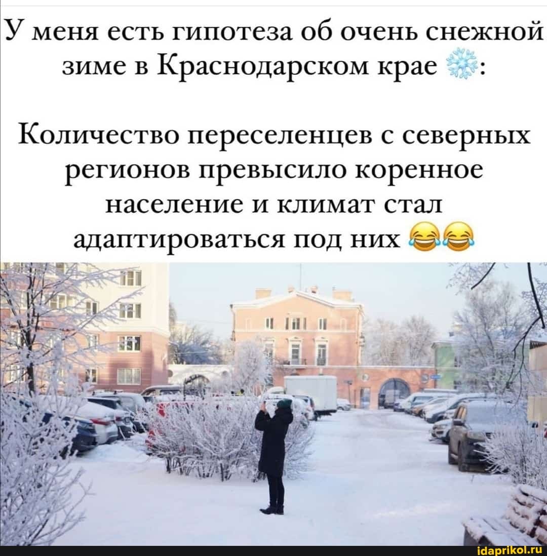 У меня есть гипотеза об очень снежной зиме в Краснодарском крае
Количество переселенцев с северных регионов превысило коренное население и климат стал адаптироваться под них