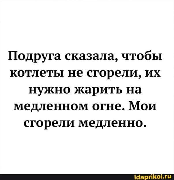 Подруга сказала, чтобы котлеты не сгорели, их нужно жарить на медленном огне. Мои сгорели медленно.