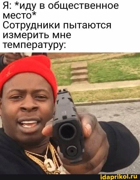 Я: *иду в общественное место*
Сотрудники пытаются измерить мне температуру: