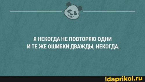 Я НЕКОГДА НЕ ПОВТОРЯЮ ОДНИ ИТЕ ЖЕ ОШИБКИ ДВАЖДЫ, НЕКОГДА.