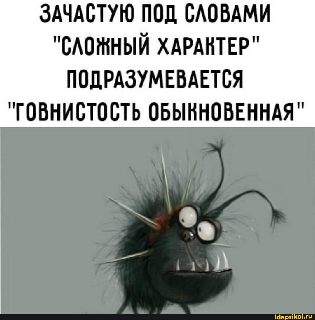 ЗАЧАСТУЮ ПОД СЛОВАМИ
"СЛОЖНЫЙ ХАРАКТЕР"
ПОДРАЗУМЕВАЕТСЯ
"ГОВНИСТОСТЬ ОБЫННОВЕННАЯ"