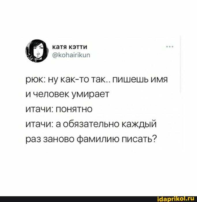катя кэтти
рюк: ну как-то так.. пишешь имя и человек умирает
итачи: понятно
итачи: а обязательно каждый раз заново фамилию писать?