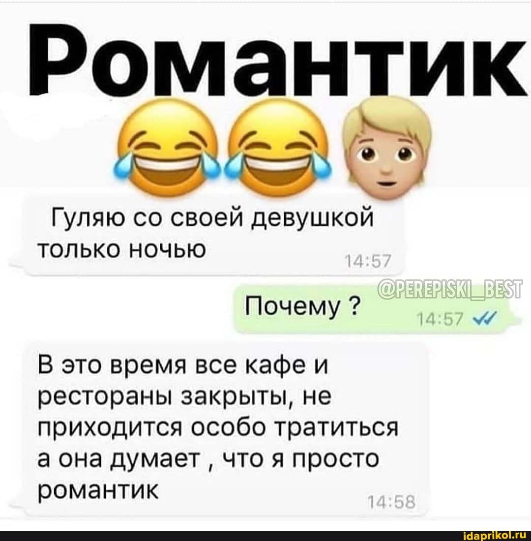Романтик
Гуляю со своей девушкой только ночью
Почему ?
В это время все кафе и
рестораны закрыты, не
приходится особо тратиться
а она думает что я просто романтик