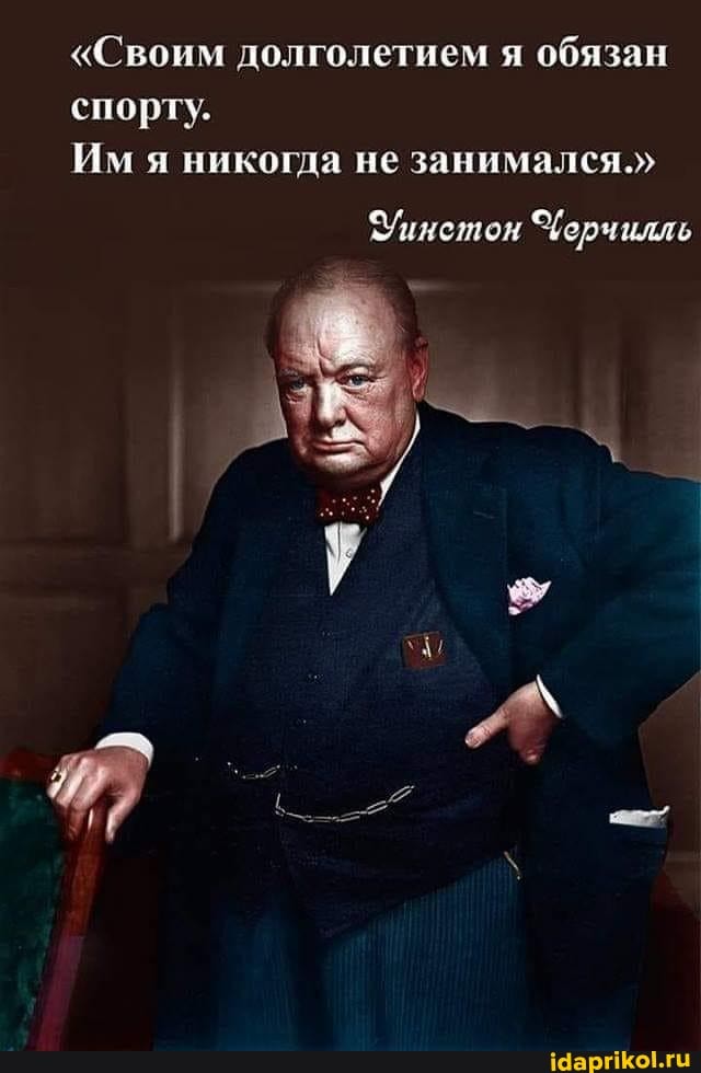 "Своим долголетием я обязан спорту.
Им я никогда не занимался."
Уинетон Черчилль