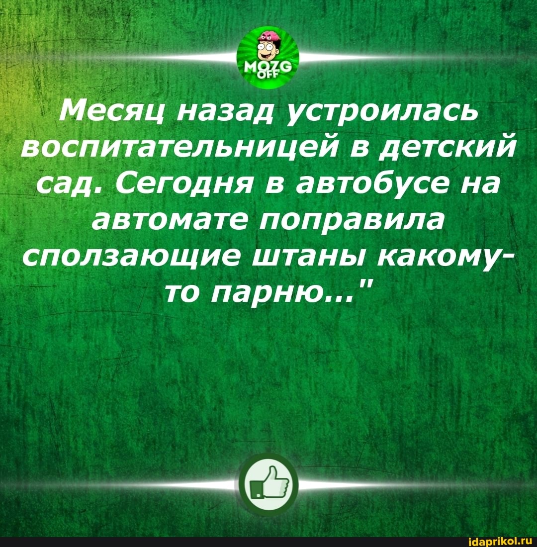 Месяц назад устроилась воспитательницей в детский сад. Сегодня в автобусе на автомате поправила сползающие штаны какому- то парню..."