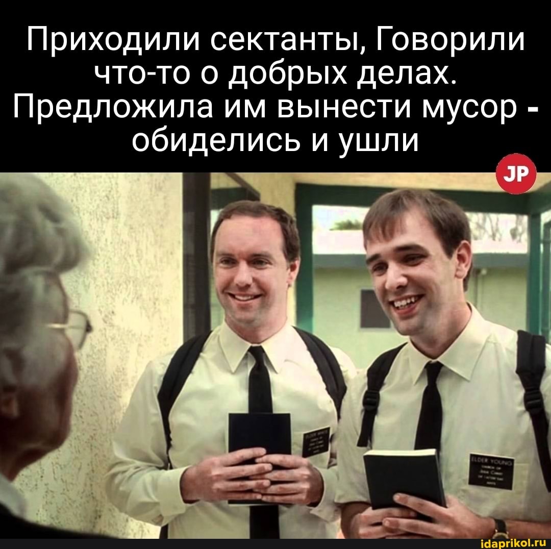 Приходили сектанты, Го
ворили
что-то о добрых дел
Ушли
Предложила им вынести мусор обидел
ах.
мусор =
ись и Ушли