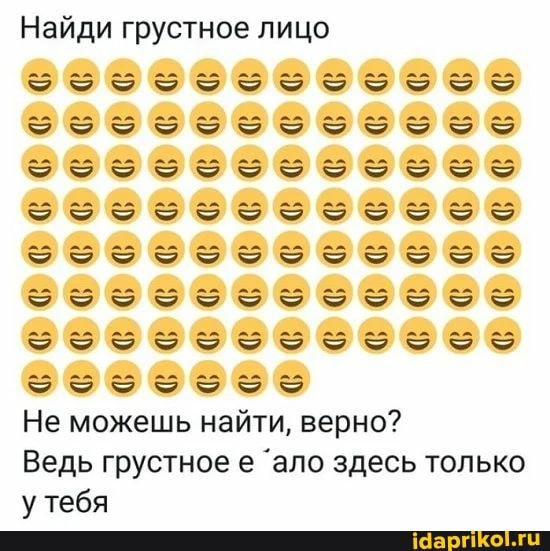 Найди грустное лицо
2== 2эзззз
Не можешь найти, верно?
Ведь грустное е 'ало здесь только у тебя