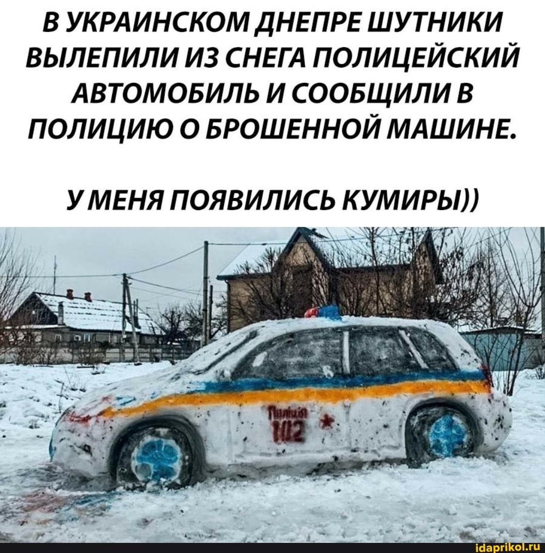 В УКРАИНСКОМ ДНЕПРЕ ШУТНИКИ ВЫЛЕПИЛИ ИЗ СНЕГА ПОЛИЦЕЙСКИЙ АВТОМОБИЛЬ И СООБЩИЛИ В ПОЛИЦИЮ О БРОШЕННОЙ МАШИНЕ.
ИРЫ))
УМЕНЯ ПОЯВИЛИСЬ КУМ