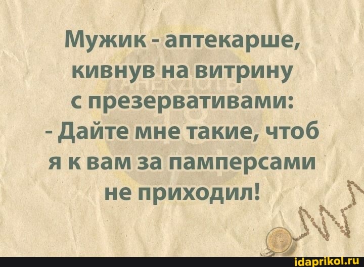 Мужик - аптекарше, кивнув на витрину с презервативами:
- Дайте мне такие, чтоб я квам за памперсами не приходил!