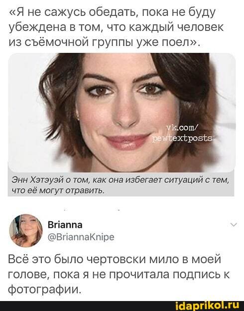 "Я не сажусь обедать, пока не буду убеждена в том, что каждый человек из сёмочной группы уже поел".
Энн Хэтэуэй о том, как она избегает ситуаций с тем, что её могут отравить.
Всё это было чертовски мило в моей голове, пока я не прочитала подпись к