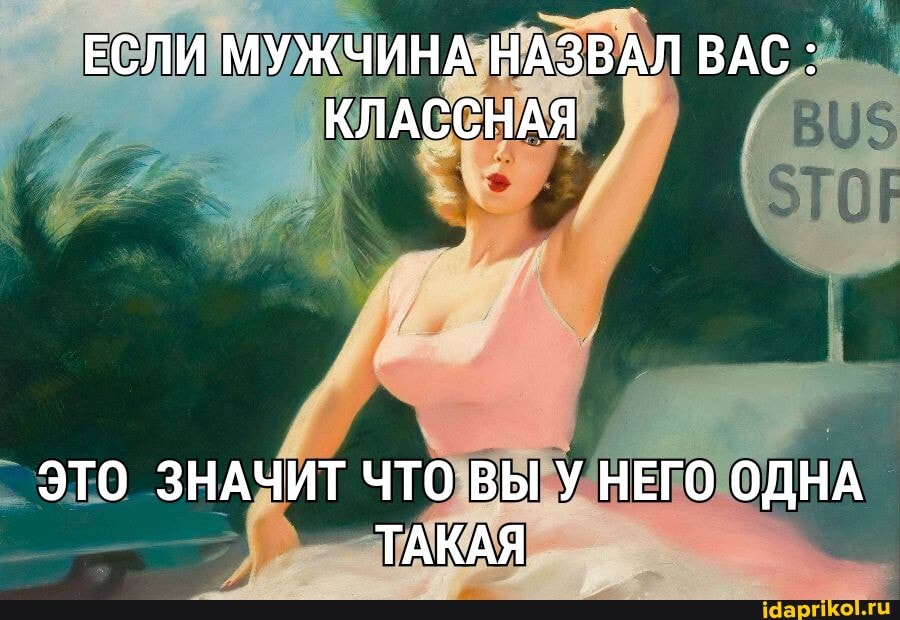 ЕСЛИ МУЖЧИНА НАЗВАЛ ВАС :
КЛАССНАЯ
ЭТО ЗНАЧИТ ЧТО ВЫ У НЕГО ОДНА ТАКАЯ