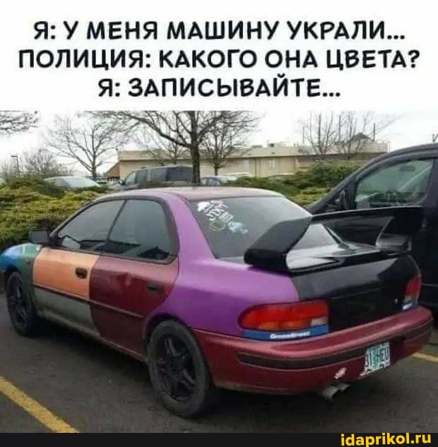 Я: У МЕНЯ МАШИНУ УКРАЛИ...
ПОЛИЦИЯ: КАКОГО ОНА ЦВЕТА?
Я: ЗАПИСЫВАИТЕ...