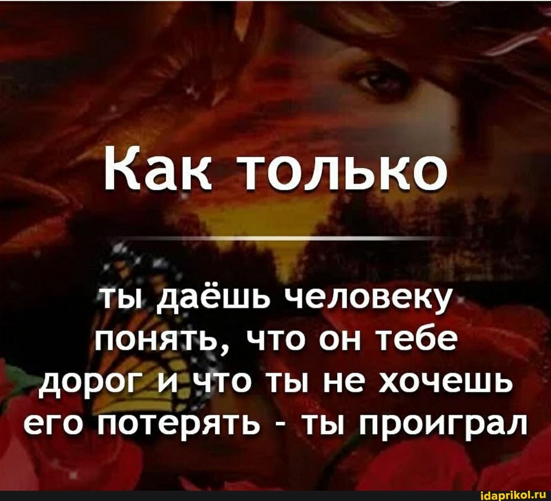 Как только
ты даёшь человеку
понять, что он тебе дорог и что ты не хочешь его потерять - ты проиграл