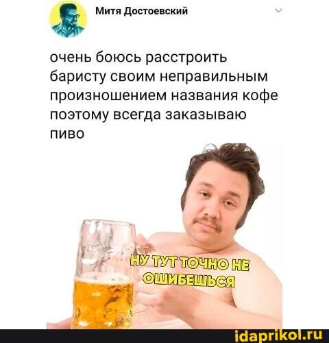 Митя Достоевский
очень боюсь расстроить баристу своим неправильным произношением названия кофе поэтому всегда заказываю пиво