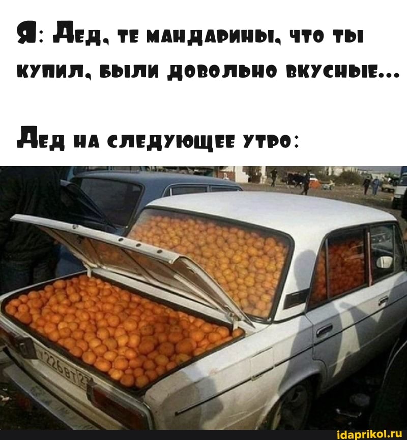 Я: Дед. ТЕ МАНДАРИНЫ. ЧТО ТЫ КУПИЛ. БЫЛИ ДОВОЛЬНО ВКУСНЫЕ...
Дед НА СЛЕДУЮЩЕЕ УТРО: