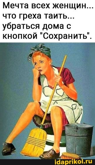 Мечта всех женщин...
что греха таить...
убраться дома с кнопкой "Сохранить".
