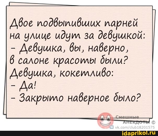 Двое подвыпивщих парней на улице идцил за девушкой:
- Девушка, вы, наверно,
6 салоне красоилы были?
Девушка, кокеилливо:
- Да!
- Закрыило наверное было?