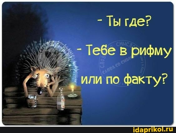 - Ты где?
Тебе в рифму
или по факту?