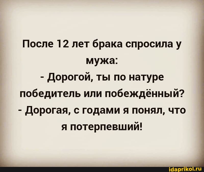 После 12 лет брака спросила у мужа:
- Дорогой, ты по натуре победитель или побеждённый?
- Дорогая, с годами я понял, что
я потерпевший!