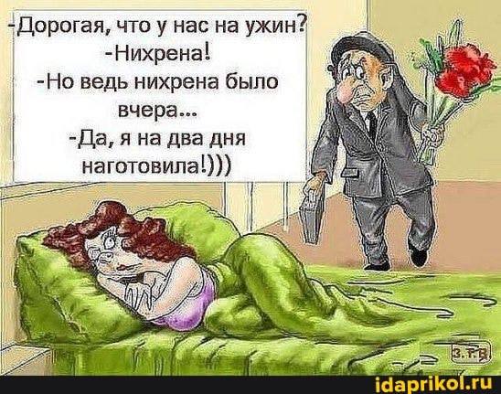 Дорогая, что у нас на
ужин?
I -Нихрена!
-Но ведь нихрена было
наготовила!)))