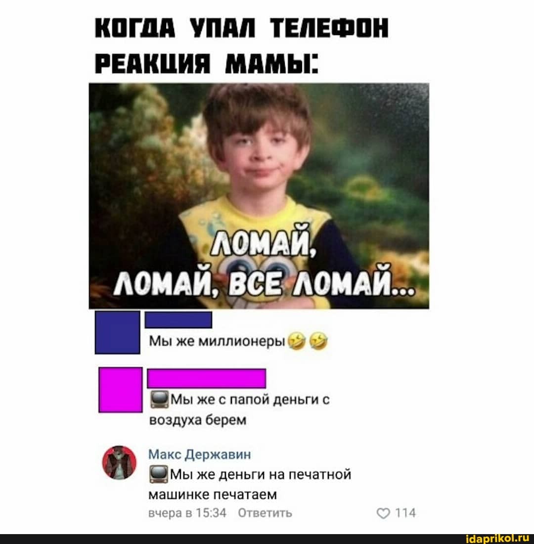 КОГДА УПАЛ ТЕЛЕФОН РЕАКЦИЯ МАМЫ:
ЛОМАЙ, ВСЕ
Мы же миллионеры
Мы же с папой деньги с воздуха берем
Макс Державин
мы же деньги на печатной машинке печатаем
вчера в Ответить 114