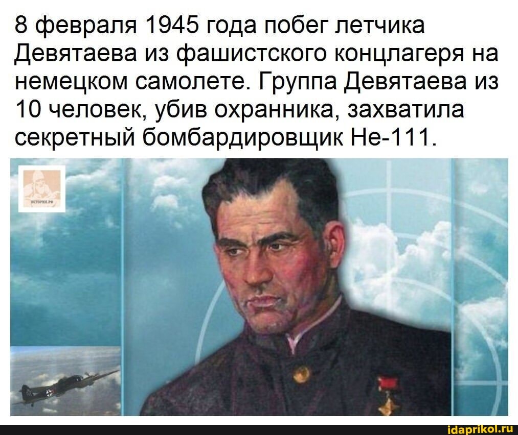 8 февраля 1945 года побег летчика
Девятаева из фашистского концлагеря на немецком самолете. Группа Девятаева из
10 человек, убив охранника, захватила секретный бомбардировщик Не-111.