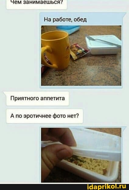 чем занимаешься:
На работе, обед
Приятного аппетита
А по эротичнее фото нет?