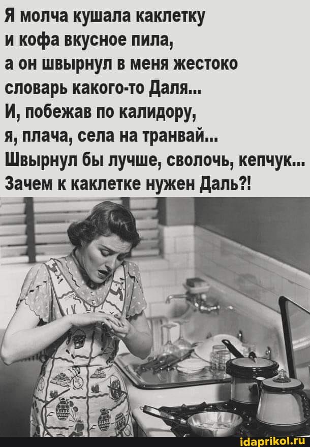 Я молча кушала каклетку
и кофа вкусное пила,
аон швырнул в меня жестоко словарь какого-то Даля...
И, побежав по калидору,
я, плача, села на транвай...
Швырнул бы лучше, сволочь, кепчук...
Зачем к каклетке нужен Даль?!