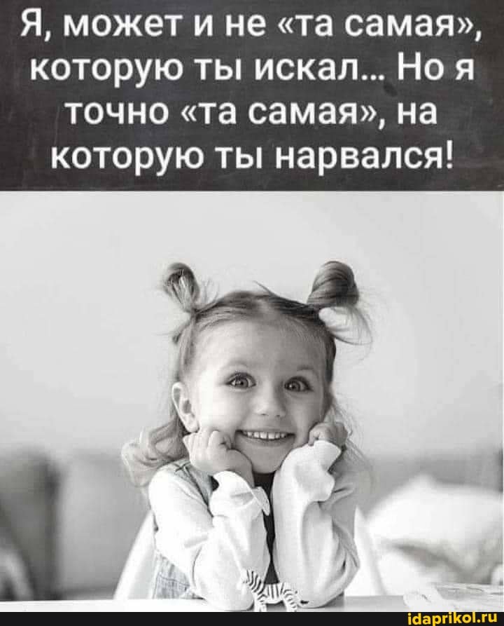 Я, может и не "та самая", которую ты искал... Ноя
ТОЧНО "та самая", на которую ты нарвался!