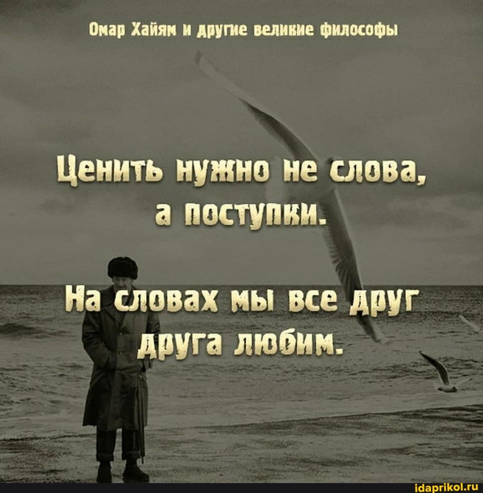 Омар Хайям и другие великие философы
Ценить нужно не слова, а поступки.
На словах мы все друг друга любим.