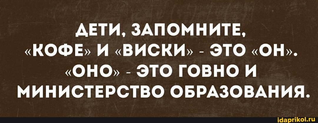ДЕТИ, ЗАПОМНИТЕ,
"КОФЕ, И "ВИСКИ, - ЭТО "ОН".
"ОНО) - ЭТО ГОВНО МИНИСТЕРСТВО ОБРАЗОВАНИЯ.