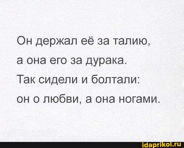 Он держал её за талию,
а она его за дурака.
Так сидели и болтали:
он о любви, а она ногами.