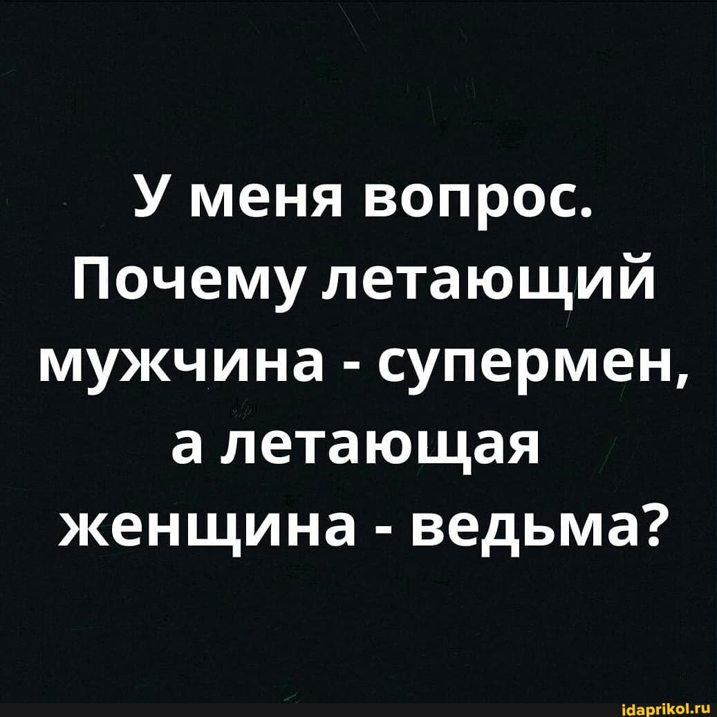 У меня вопрос.
Почему летающий мужчина - супермен, а летающая женщина - ведьма?