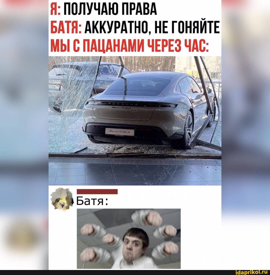 Я: ПОЛУЧАЮ ПРАВА БАТЯ: АККУРАТНО, НЕ ГОНЯИТЕ
МЫ С ПАЦАНАМИ ЧЕРЕЗ ЧАС: