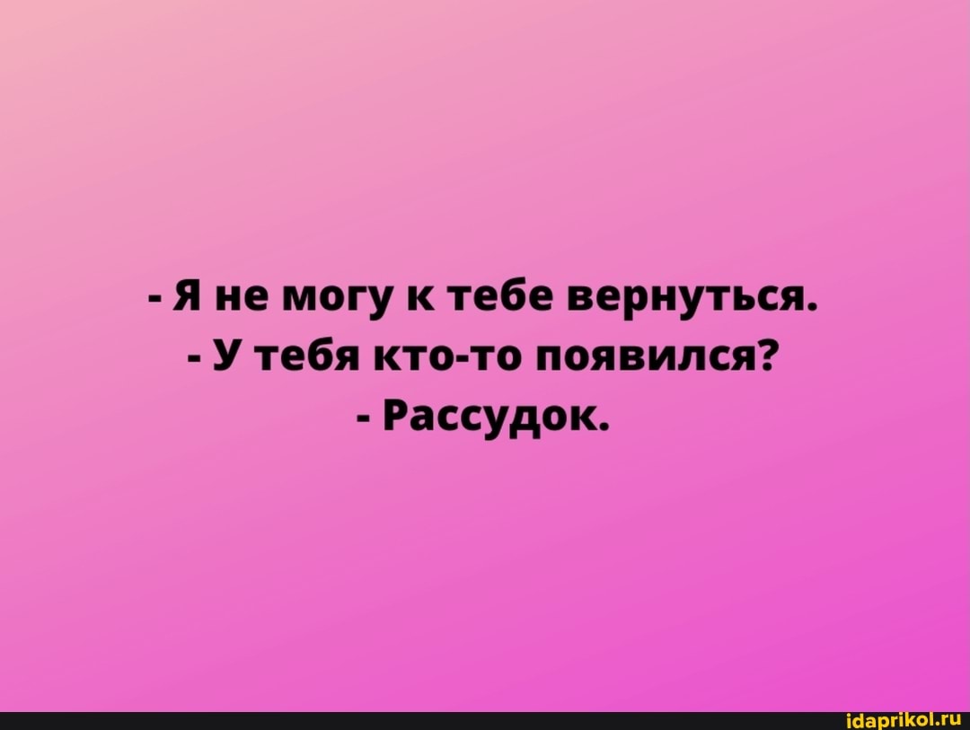 - Яне могу к тебе вернуться.
- У тебя кто-то появился?
- Рассудок.