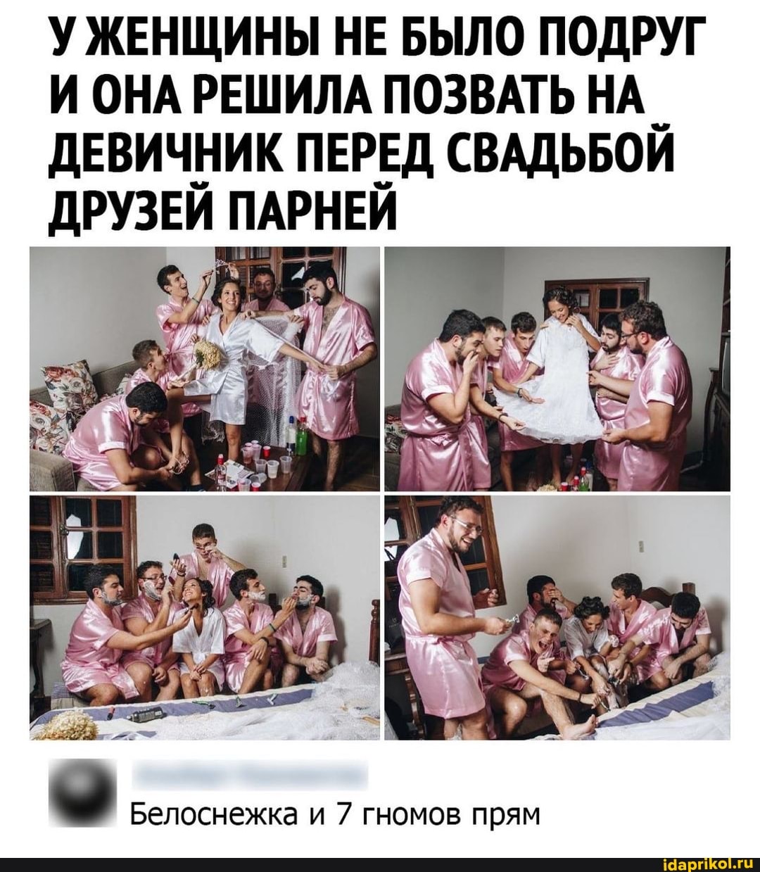 У ЖЕНЩИНЫ НЕ БЫЛО ПОДРУГ И ОНА РЕШИЛА ПОЗВАТЬ НА_
ДЕВИЧНИК ПЕРЕД СВАДЬБОЙ ДРУЗЕЙ ПАРНЕЙ
Белоснежка и 7 гномов прям
