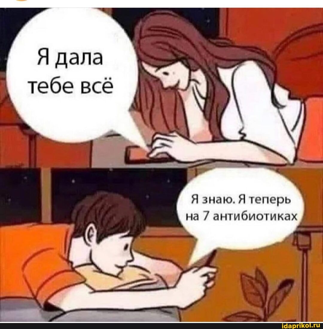 Я дала тебе всё
Я знаю. Я теперь на 7 антибиотиках
