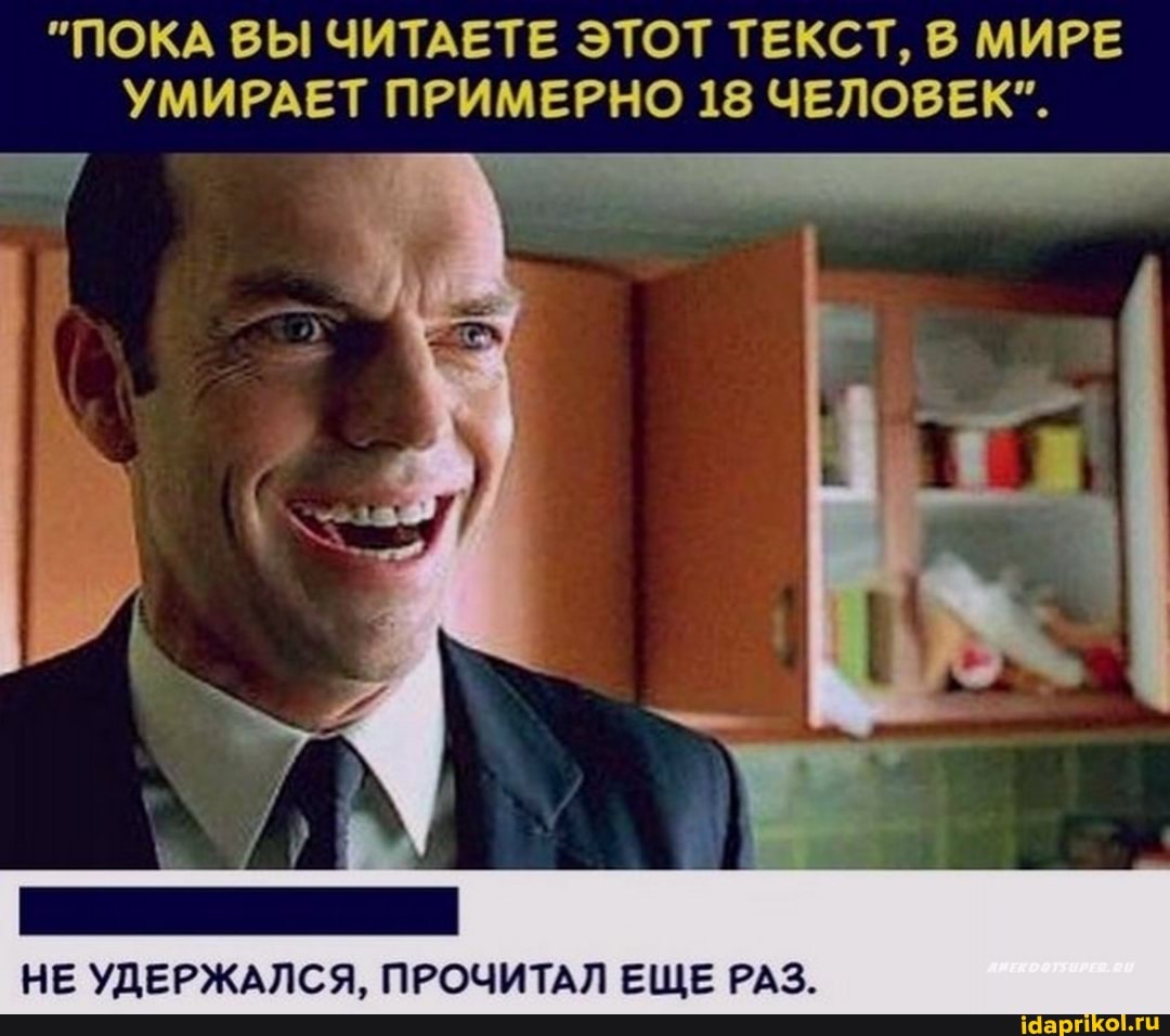 "ПОКА ВЫ ЧИТАЕТЕ ЭТОТ ТЕКСТ, В МИРЕ УМИРАЕТ ПРИМЕРНО 18 ЧЕЛОВЕК".
НЕ УДЕРЖАЛСЯ, ПРОЧИТАЛ ЕЩЕ РАЗ.