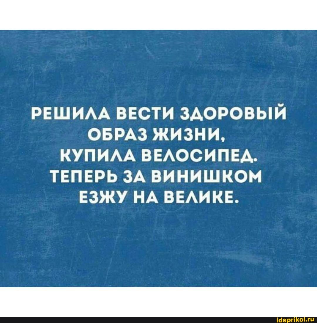 РЕШИЛА ВЕСТИ ЗДОРОВЫЙ ОБРАЗ ЖИЗНИ,
КУПИЛА ВЕЛОСИПЕД.
ТЕПЕРЬ ЗА ВИНИШКОМ ЕЗЖУ НА ВЕЛИКЕ.